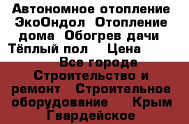 Автономное отопление ЭкоОндол. Отопление дома. Обогрев дачи. Тёплый пол. › Цена ­ 2 150 - Все города Строительство и ремонт » Строительное оборудование   . Крым,Гвардейское